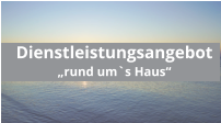 Dienstleistungsangebot „rund um`s Haus“